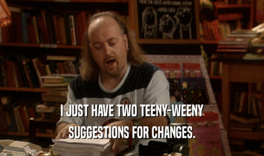 I JUST HAVE TWO TEENY-WEENY SUGGESTIONS FOR CHANGES. 