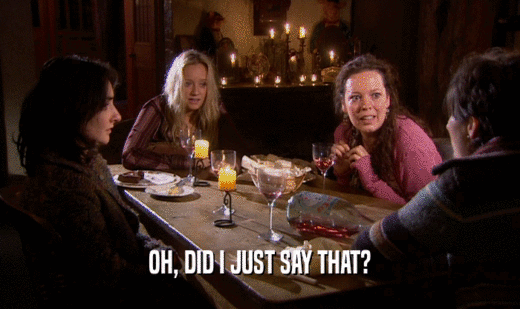 OH, DID I JUST SAY THAT?  