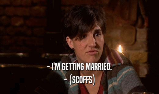 - I'M GETTING MARRIED.
 - (SCOFFS)
 