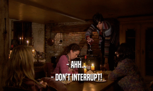 - AHH...
 - DON'T INTERRUPT!
 