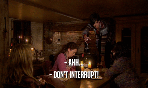 - AHH... - DON'T INTERRUPT! 