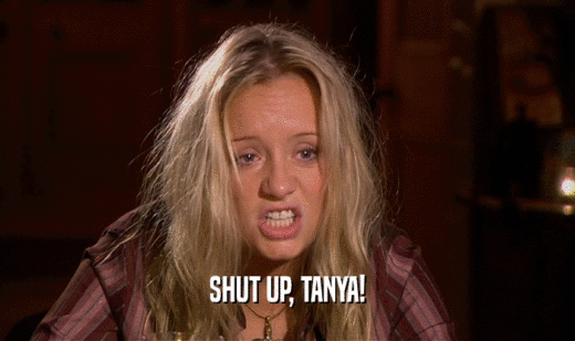 SHUT UP, TANYA!
  