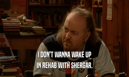 I DON'T WANNA WAKE UP
 IN REHAB WITH SHERGAR.
 