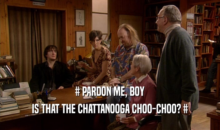 # PARDON ME, BOY IS THAT THE CHATTANOOGA CHOO-CHOO? # 