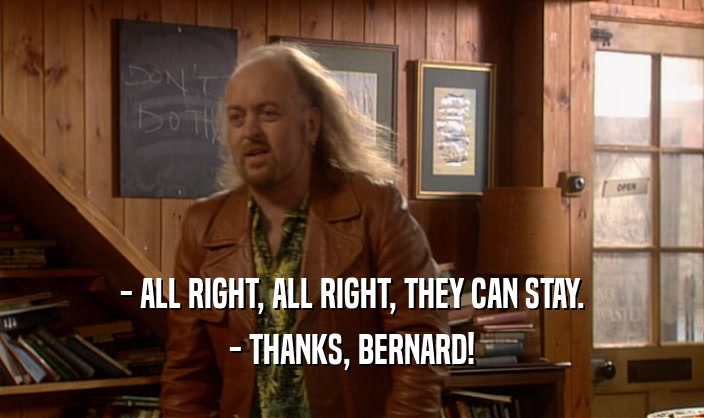 - ALL RIGHT, ALL RIGHT, THEY CAN STAY.
 - THANKS, BERNARD!
 