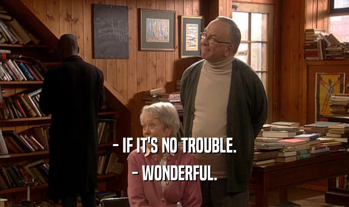 - IF IT'S NO TROUBLE. - WONDERFUL. 