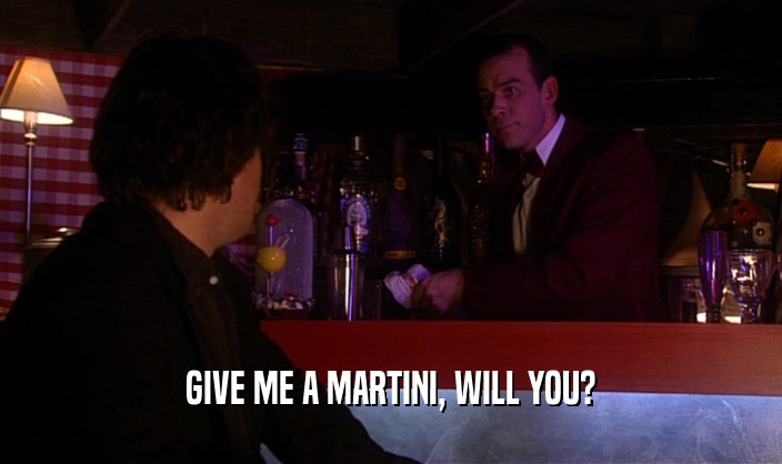 GIVE ME A MARTINI, WILL YOU?  