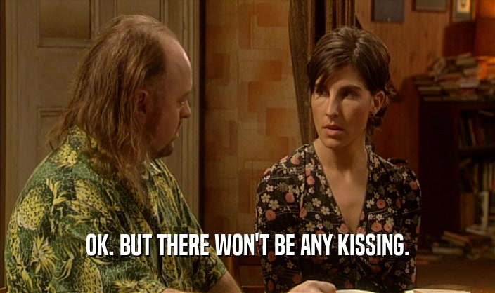 OK. BUT THERE WON'T BE ANY KISSING.  