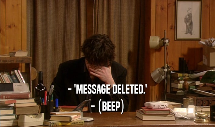 - 'MESSAGE DELETED.' - (BEEP) 