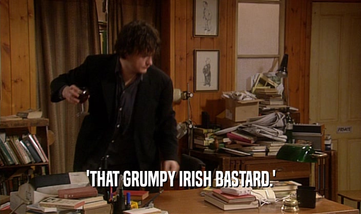 'THAT GRUMPY IRISH BASTARD.'  