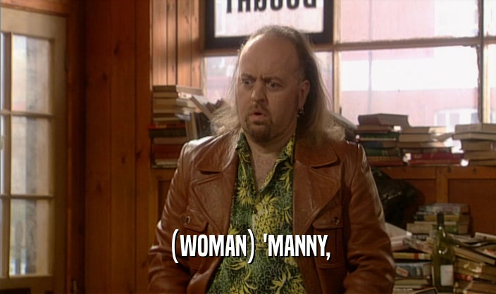 (WOMAN) 'MANNY,  