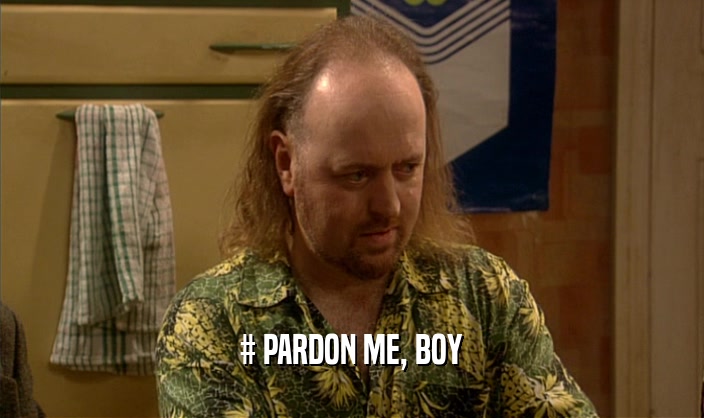 # PARDON ME, BOY  