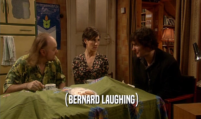 (BERNARD LAUGHING)
  