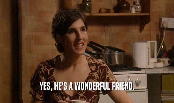 YES, HE'S A WONDERFUL FRIEND.  