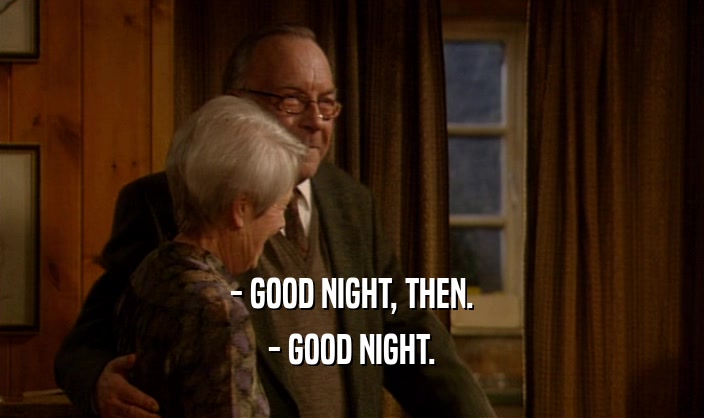 - GOOD NIGHT, THEN. - GOOD NIGHT. 