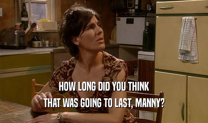 HOW LONG DID YOU THINK THAT WAS GOING TO LAST, MANNY? 