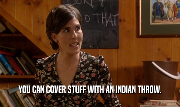 YOU CAN COVER STUFF WITH AN INDIAN THROW.
  