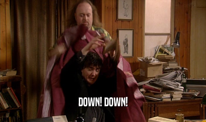 DOWN! DOWN!  