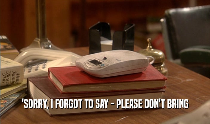 'SORRY, I FORGOT TO SAY - PLEASE DON'T BRING  