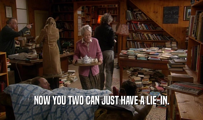 NOW YOU TWO CAN JUST HAVE A LIE-IN.  