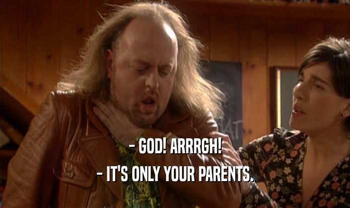 - GOD! ARRRGH!
 - IT'S ONLY YOUR PARENTS.
 