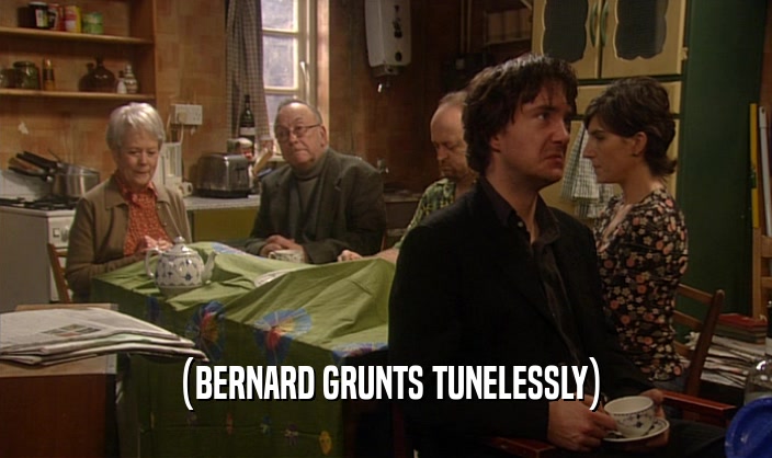 (BERNARD GRUNTS TUNELESSLY)  
