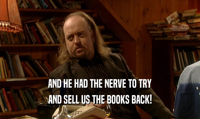 AND HE HAD THE NERVE TO TRY AND SELL US THE BOOKS BACK! 