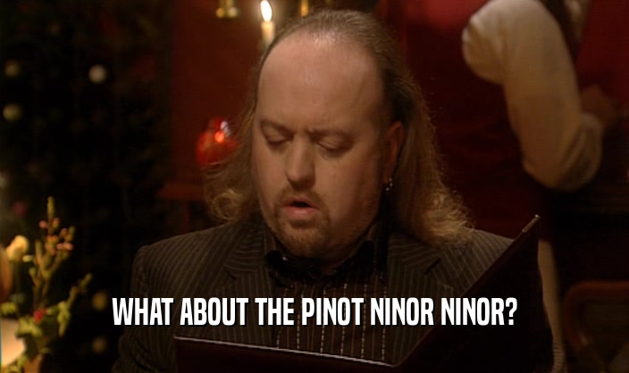 WHAT ABOUT THE PINOT NINOR NINOR?
  