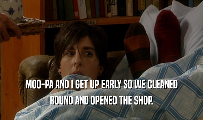 MOO-PA AND I GET UP EARLY SO WE CLEANED ROUND AND OPENED THE SHOP. 