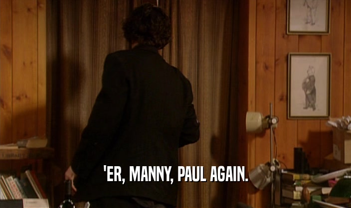 'ER, MANNY, PAUL AGAIN.  
