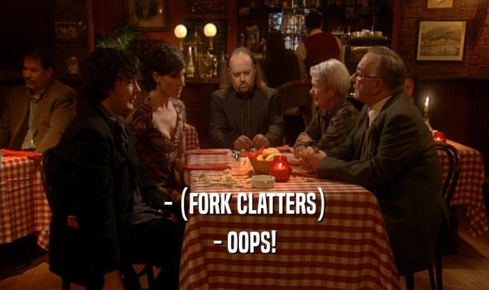 - (FORK CLATTERS) - OOPS! 
