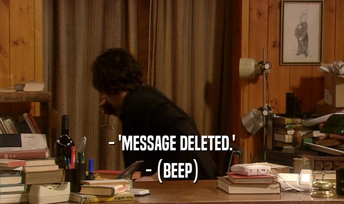- 'MESSAGE DELETED.' - (BEEP) 
