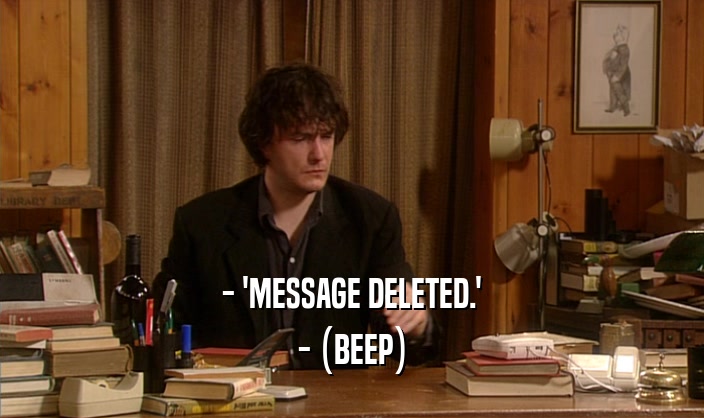 - 'MESSAGE DELETED.' - (BEEP) 