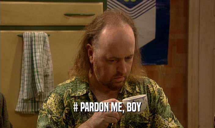 # PARDON ME, BOY
  