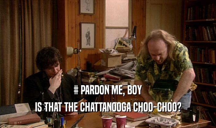 # PARDON ME, BOY
 IS THAT THE CHATTANOOGA CHOO-CHOO?
 