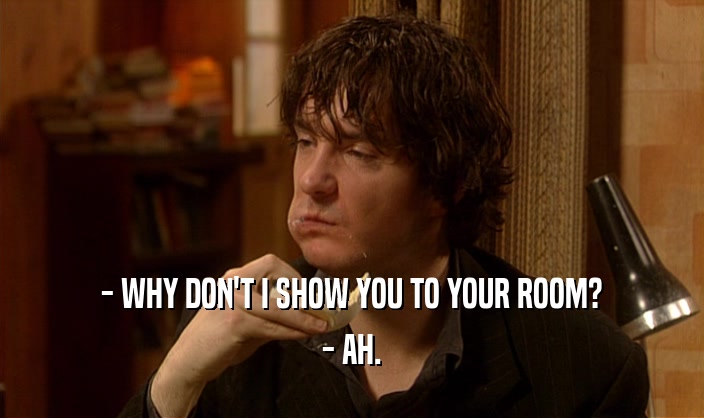 - WHY DON'T I SHOW YOU TO YOUR ROOM? - AH. 