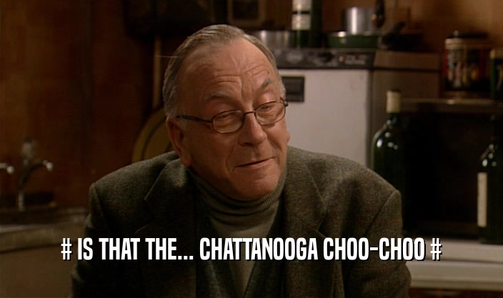 # IS THAT THE... CHATTANOOGA CHOO-CHOO #  