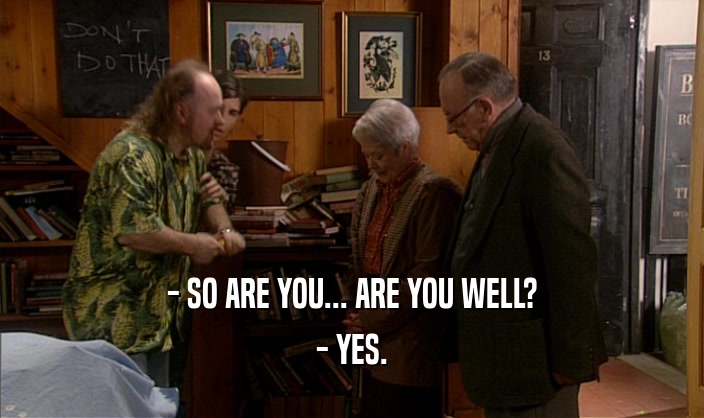 - SO ARE YOU... ARE YOU WELL? - YES. 