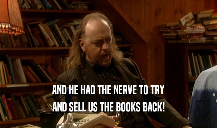 AND HE HAD THE NERVE TO TRY AND SELL US THE BOOKS BACK! 