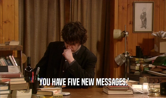 'YOU HAVE FIVE NEW MESSAGES.'
  