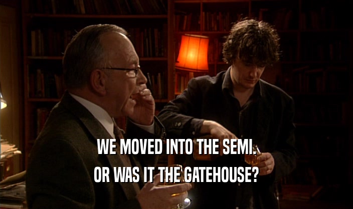 WE MOVED INTO THE SEMI. OR WAS IT THE GATEHOUSE? 