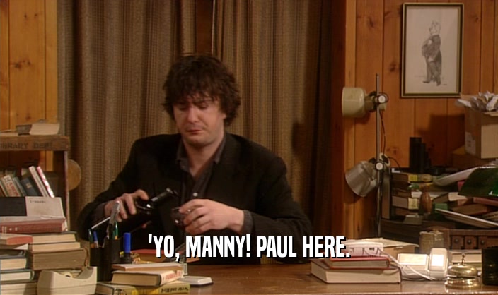 'YO, MANNY! PAUL HERE.
  