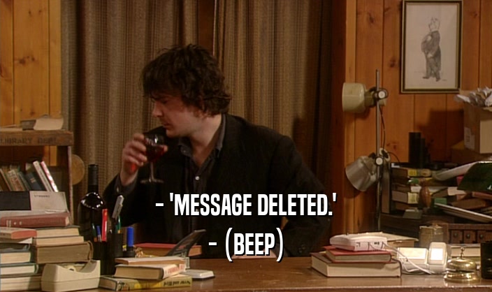 - 'MESSAGE DELETED.' - (BEEP) 