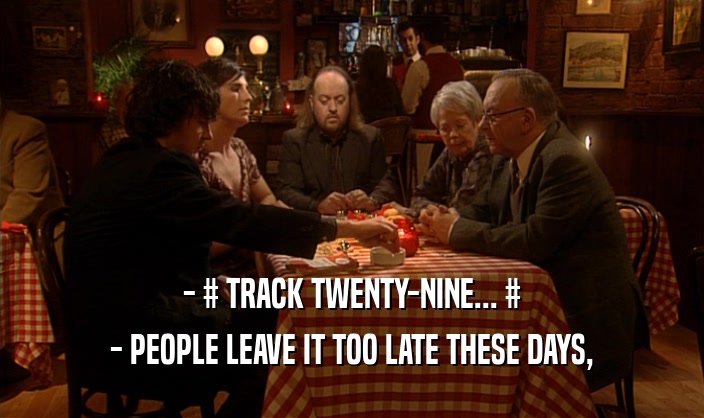 - # TRACK TWENTY-NINE... # - PEOPLE LEAVE IT TOO LATE THESE DAYS, 
