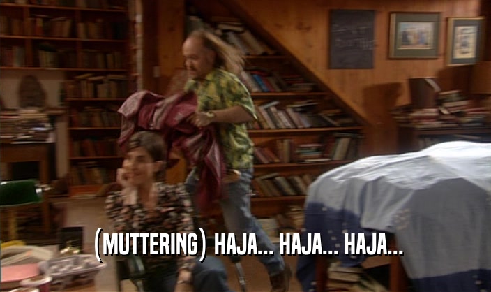 (MUTTERING) HAJA... HAJA... HAJA...  