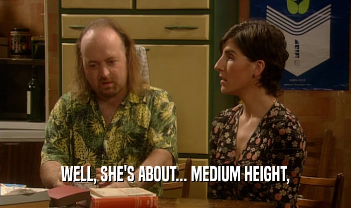 WELL, SHE'S ABOUT... MEDIUM HEIGHT,
  