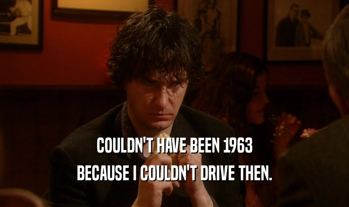 COULDN'T HAVE BEEN 1963 BECAUSE I COULDN'T DRIVE THEN. 