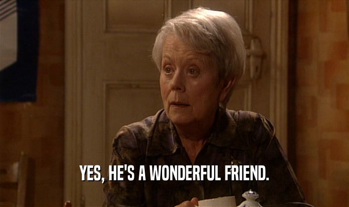YES, HE'S A WONDERFUL FRIEND.  