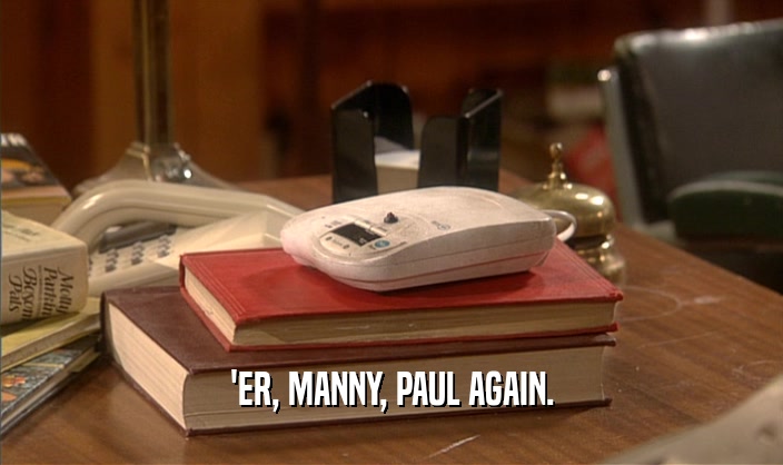 'ER, MANNY, PAUL AGAIN.  