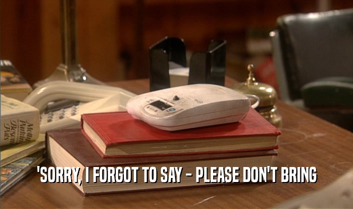 'SORRY, I FORGOT TO SAY - PLEASE DON'T BRING  